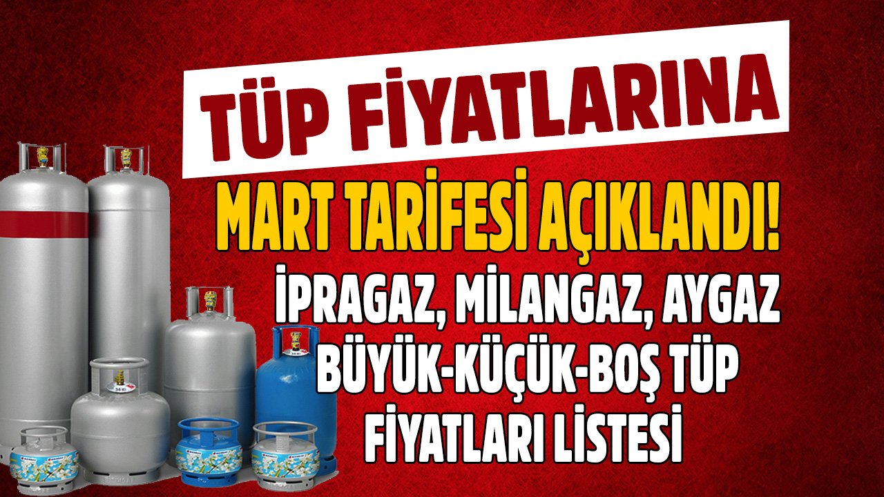 Mutfak tüpüne yeni zam açıklandı! İpragaz Milangaz Aygaz Mart ayı tüp fiyatları listesi