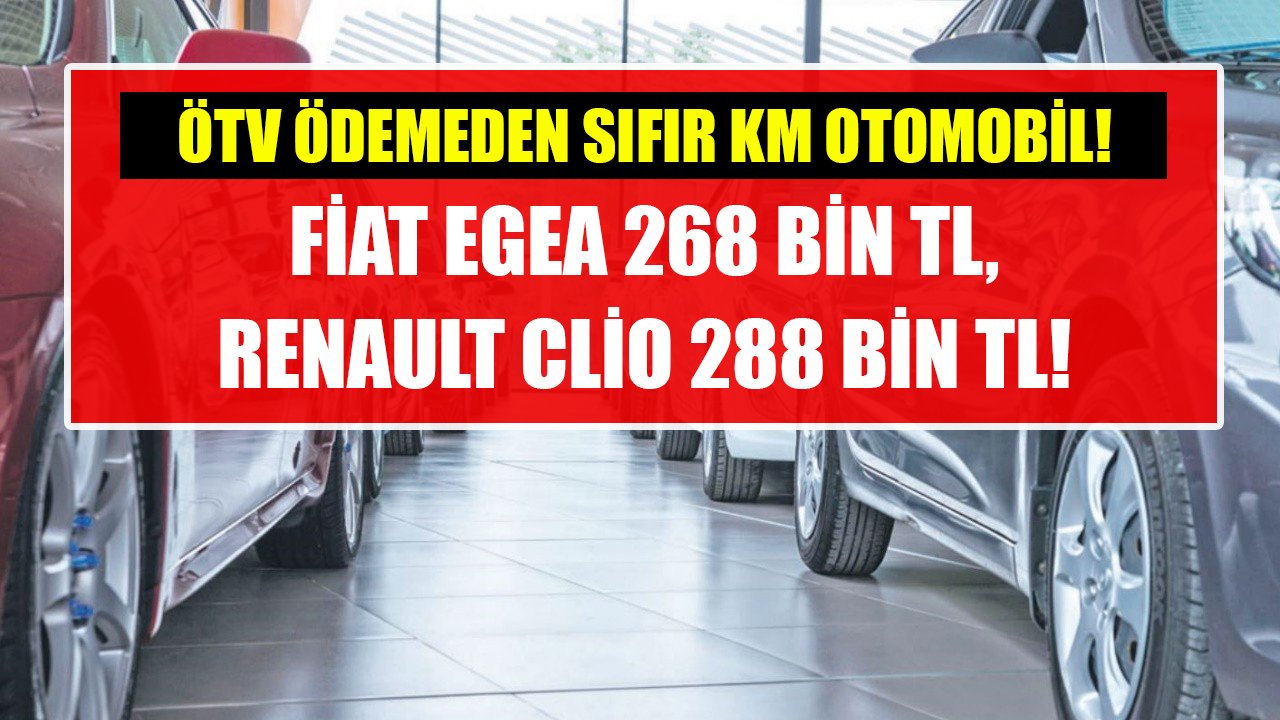 ÖTV ödemeden sıfır otomobil! Fiat Egea 268 Bin TL, Renault Clio 288 Bin TL!