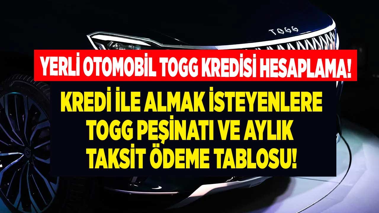 TOGG almak için ne kadar peşinat gerekli araç kredisi çekilirse aylık taksit kaç TL olur?