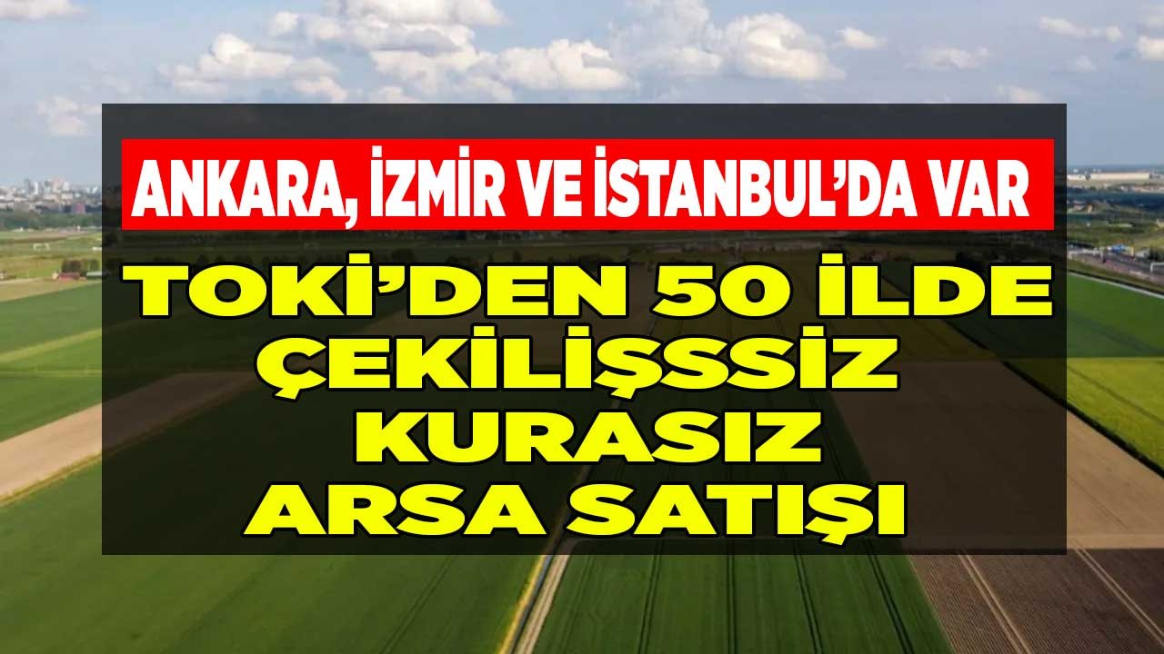 TOKİ'den 50 ilde çekilişsiz kurasız arsa satışı ilanı!