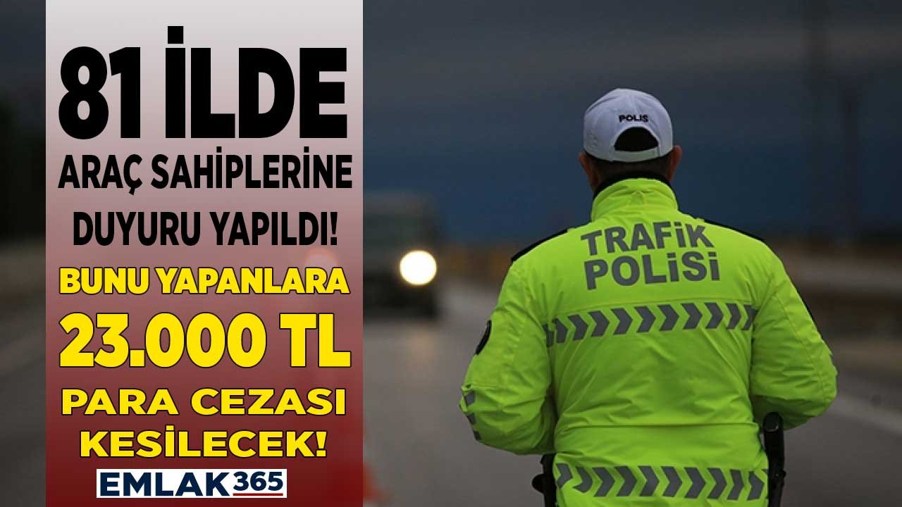 81 ilde araç sahiplerine duyuruldu! Bunu yapanlara 23.000 TL para cezası kesilecek