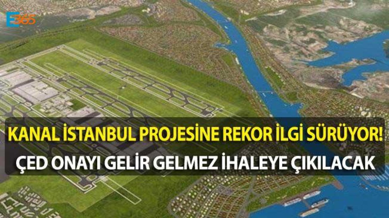 Kanal İstanbul Yabancılardan Rekor İlgi Görmeye Devam Ediyor! Kanal İstanbul İhalesi ÇED Onayı Bekliyor