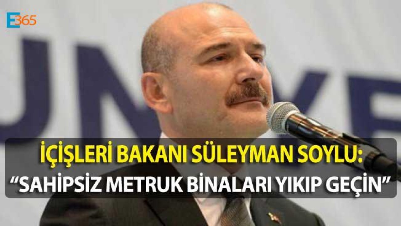 Bakan Soylu Talimat Verdi "Sahipleri Belli Olmayan Metruk Binaları Yıkın"