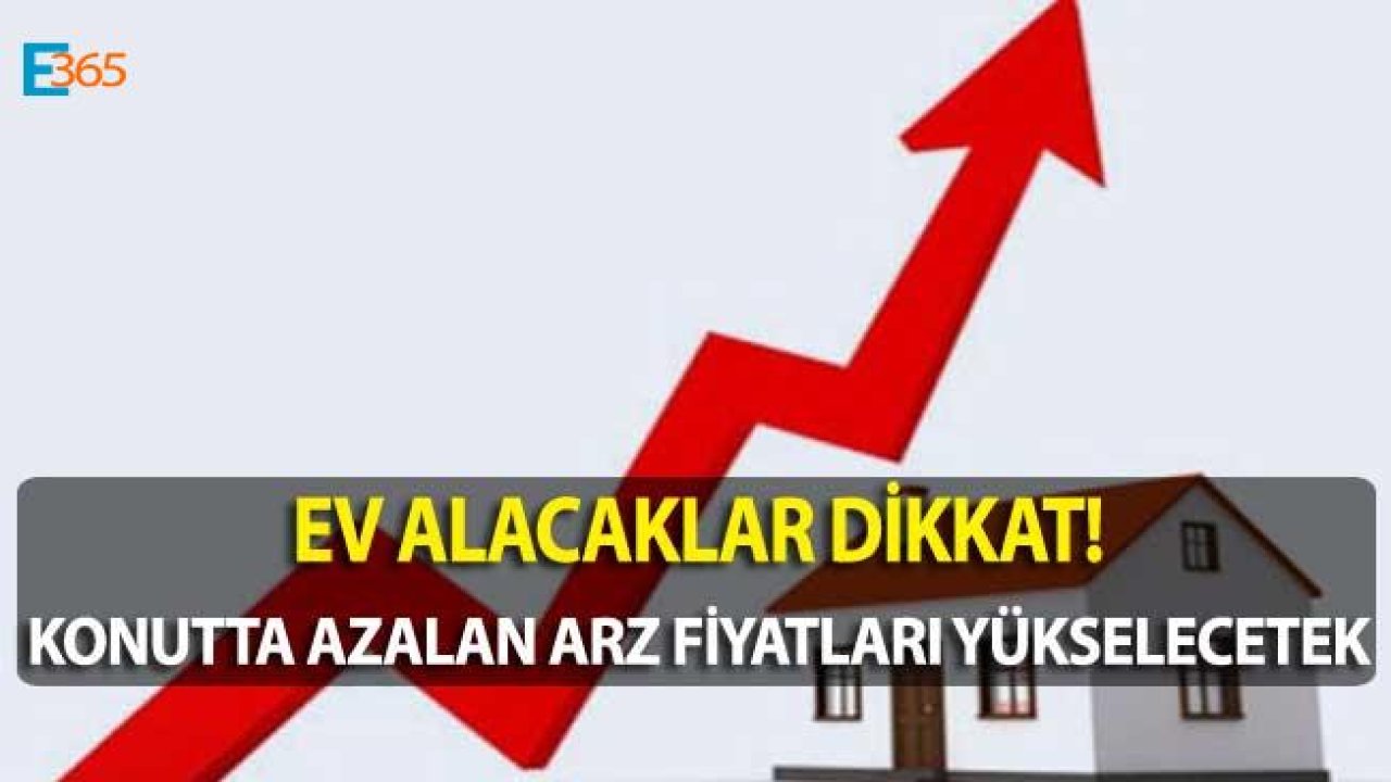 Ev Alacaklar Dikkat! Konut Arzı Geriliyor, Konut Fiyatları İçin Yükseliş Kaçınılmaz Oldu