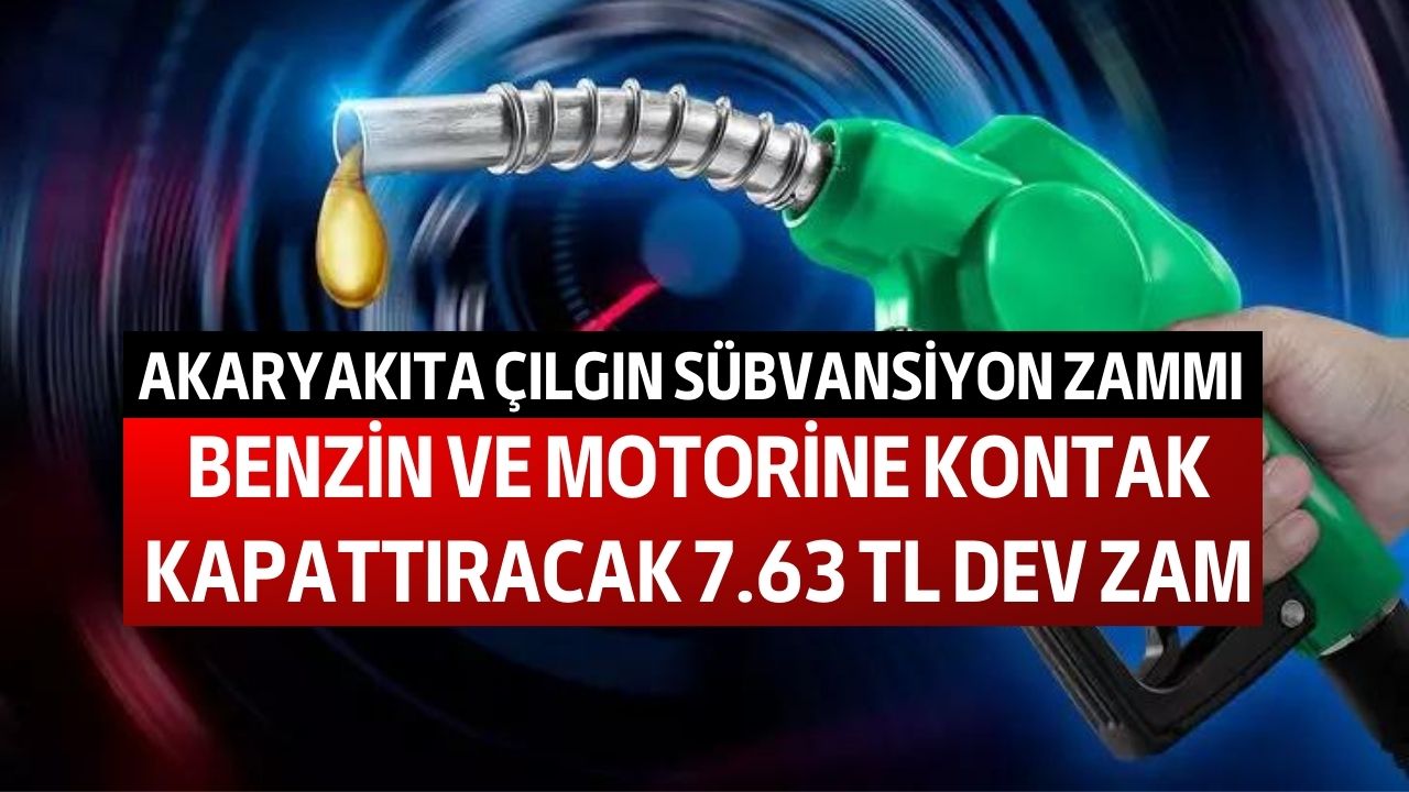 Akaryakıta çılgın sübvansiyon zammı! Benzin ve motorine kontak kapattıracak 7.63 TL'lik dev zam hesaplandı