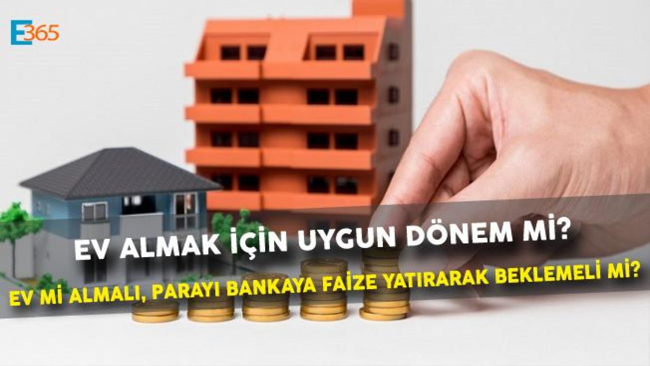 Faizler Düşüyor! Ev Mi Almalı, Parayı Faize Yatırarak Beklemede Mi Kalmalı?