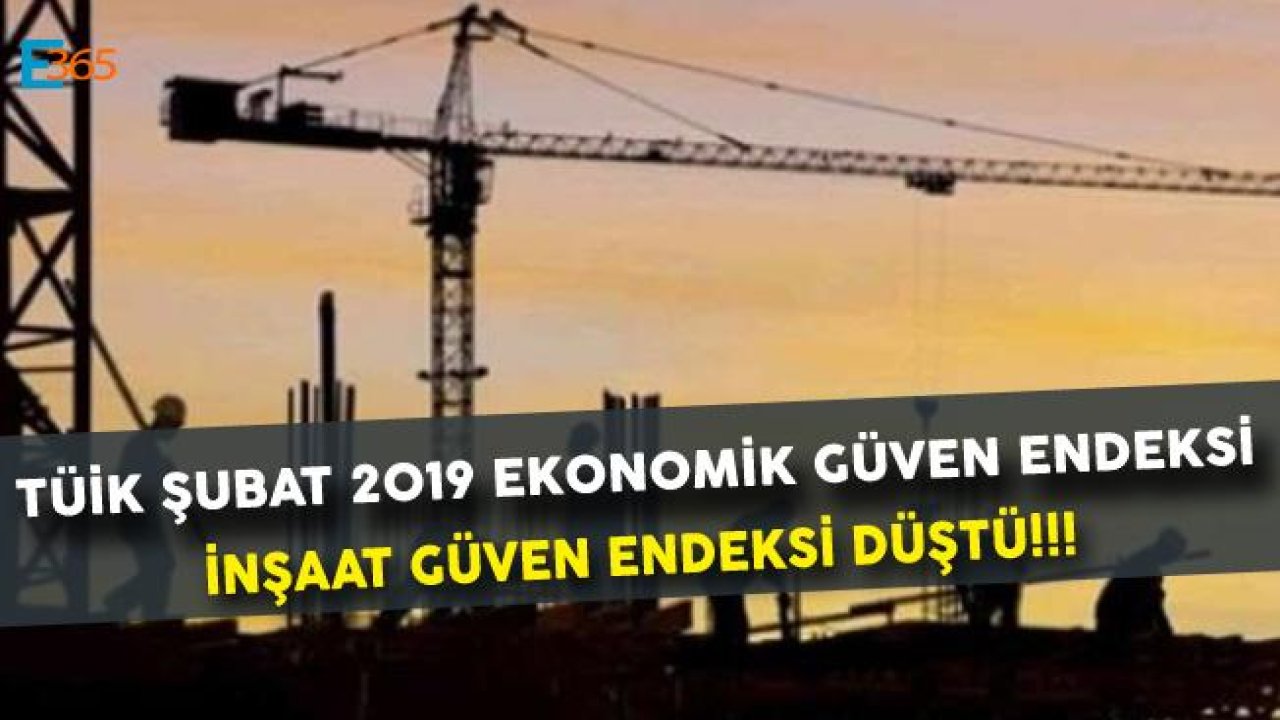 TÜİK Şubat 2019 Ekonomik Güven Endeksi Açıklandı, İnşaat Güven Endeksi Düştü!