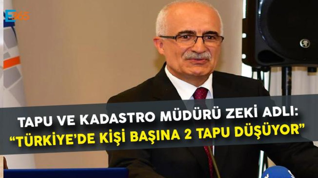 TKGM Müdürü Zeki Adlı "Türkiye'de Kişi Başına 2 Tapu Düşüyor"