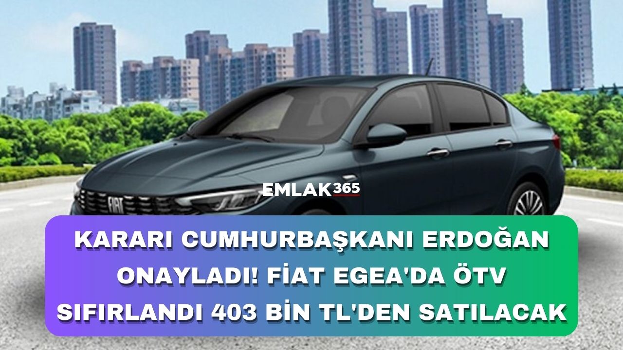 Kararı Cumhurbaşkanı Erdoğan onayladı! Fiat Egea'da ÖTV sıfırlandı 403 bin TL'den satılacak