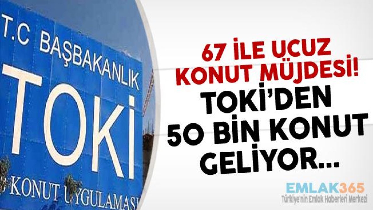 67 İle TOKİ Müjdesi! 50 Bin Ucuz Konut, Kredisiz Taksitle Satılacak