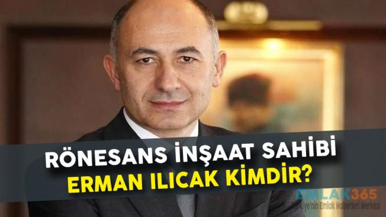 Rönesans İnşaat Sahibi Erman Ilıcak Kimdir?