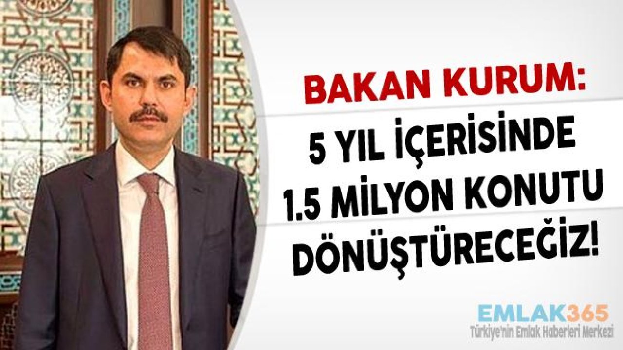 Bakan Kurum "5 Yılda 1.5 Milyon Konut Dönüştüreceğiz"