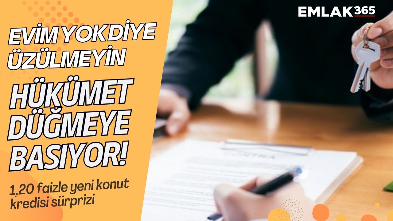 Evim yok diye üzülmeyin HÜKÜMET DÜĞMEYE BASIYOR! 1,20 faizle yeni konut kredisi sürprizi