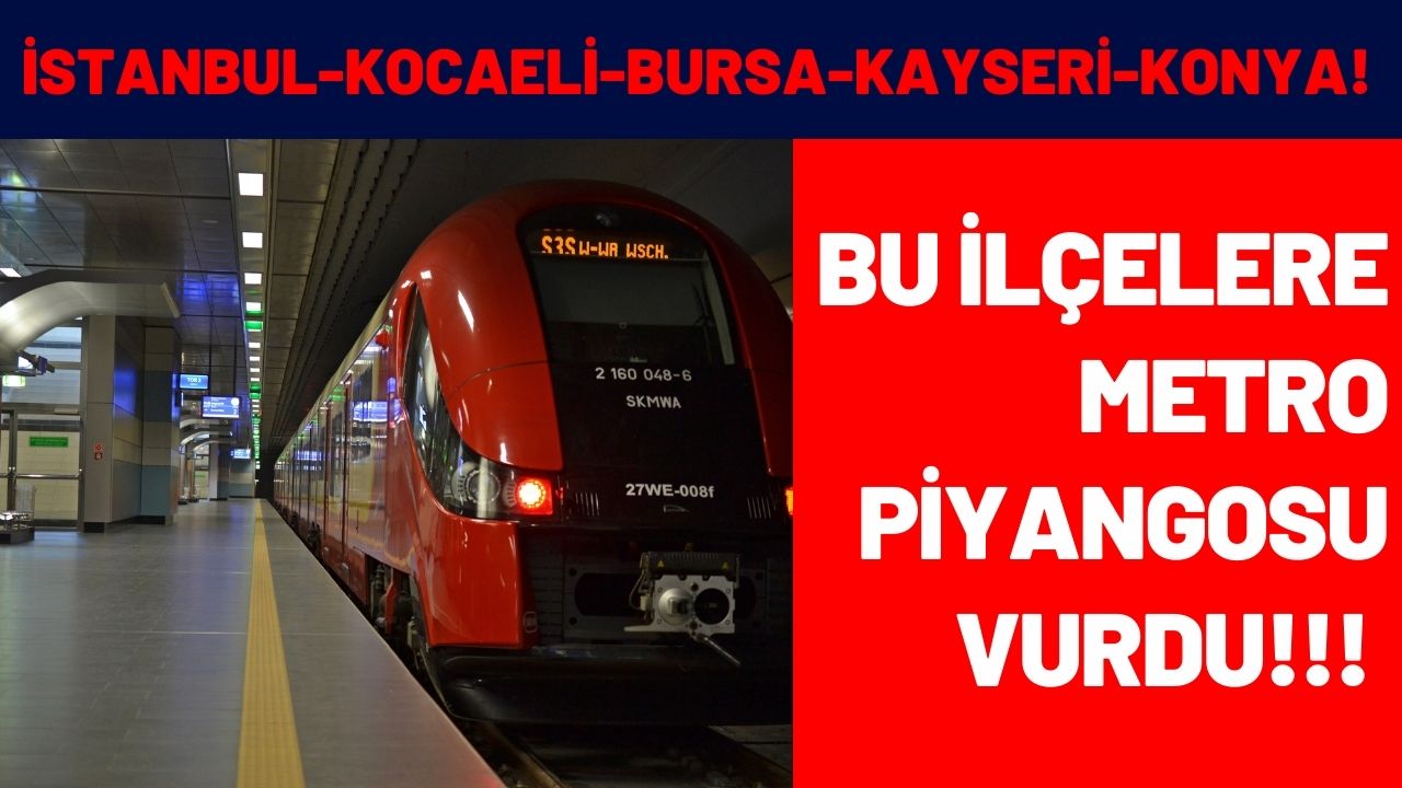 İstanbul Kocaeli Bursa Kayseri Konya! Bu ilçelere metro piyangosu vurdu taşı toprağı altın oldu