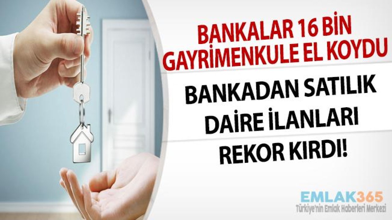 Bankalar Batık Kredi Nedeni ile 16 Bin Gayrimenkule El Koydu, Bankadan Satılık Daire İlanları Rekor Kırdı!