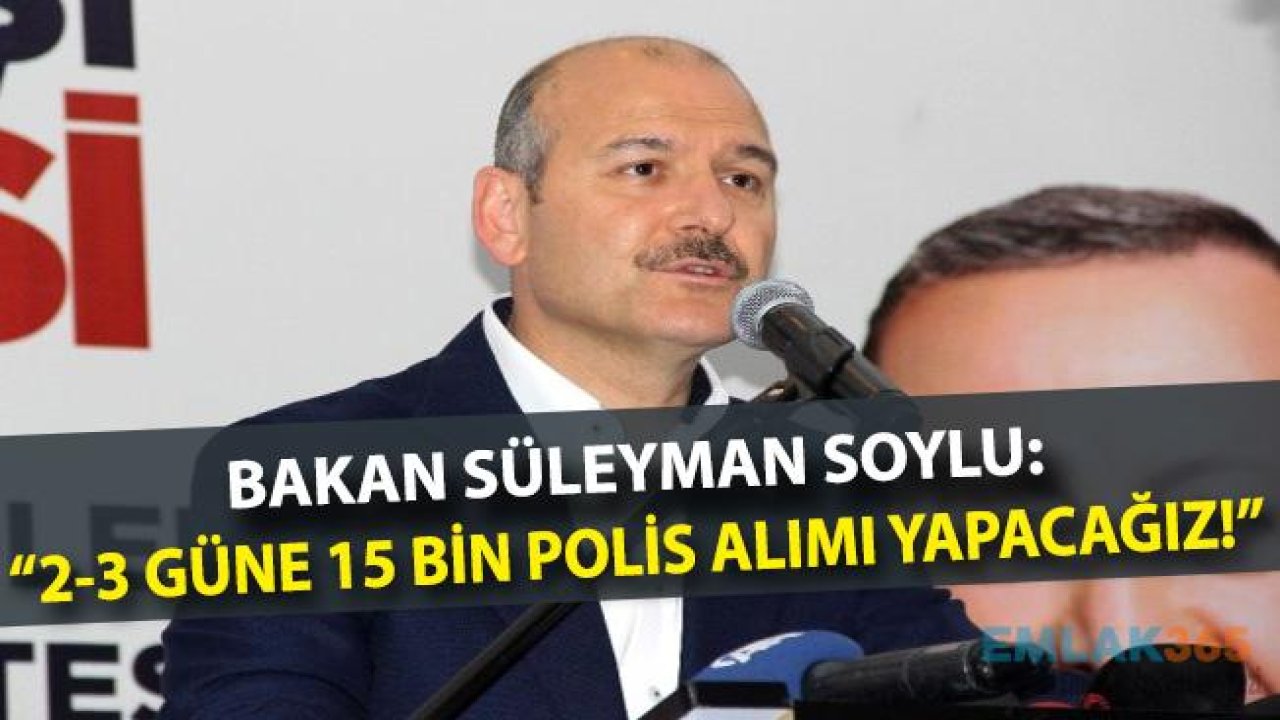 Bakan Soylu "15 Bin Polis Memuru Alımı Yapacağız"