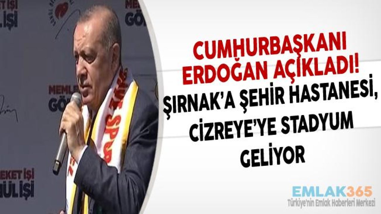 Cumhurbaşkanı Erdoğan Şırnak'ta Açıkladı! Cizre'ye Stadyum ve Şırnak'a Şehir Hastanesi Yapılacak