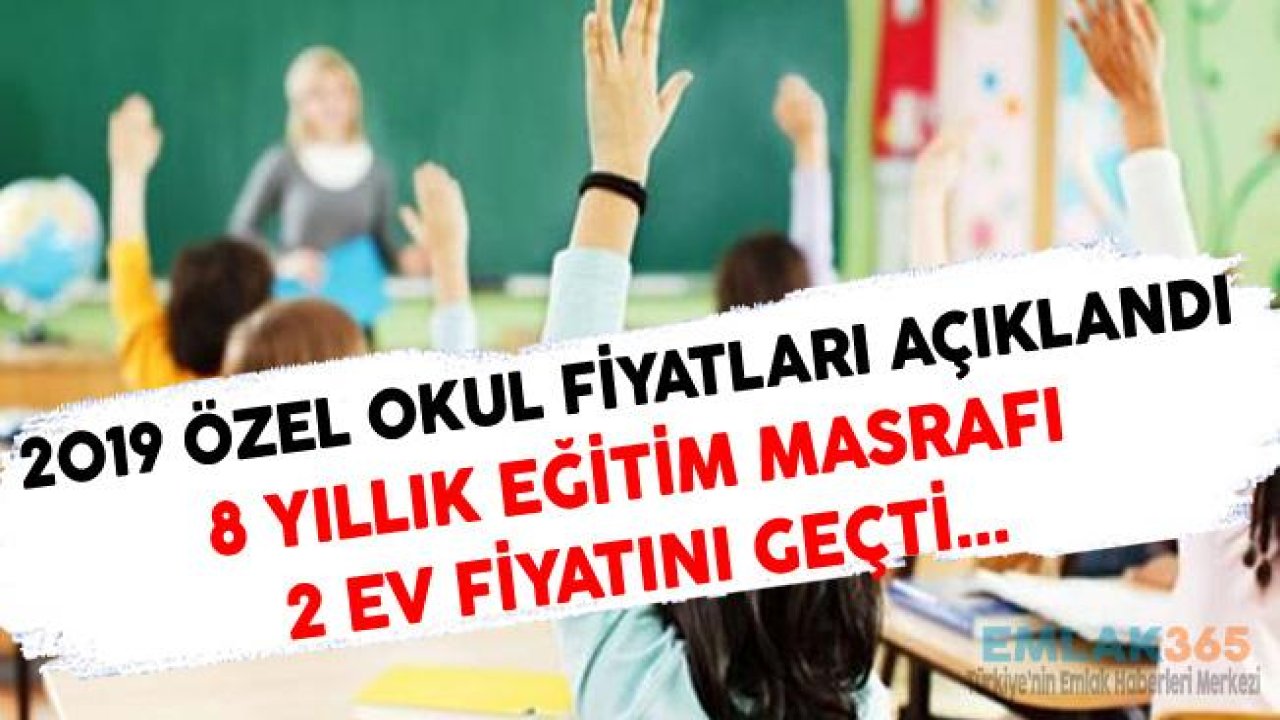 2019 Özel Okul Ücretleri Açıklandı, 8 Yıllık Özel Okul Ücreti Ev Parasını Geçti!