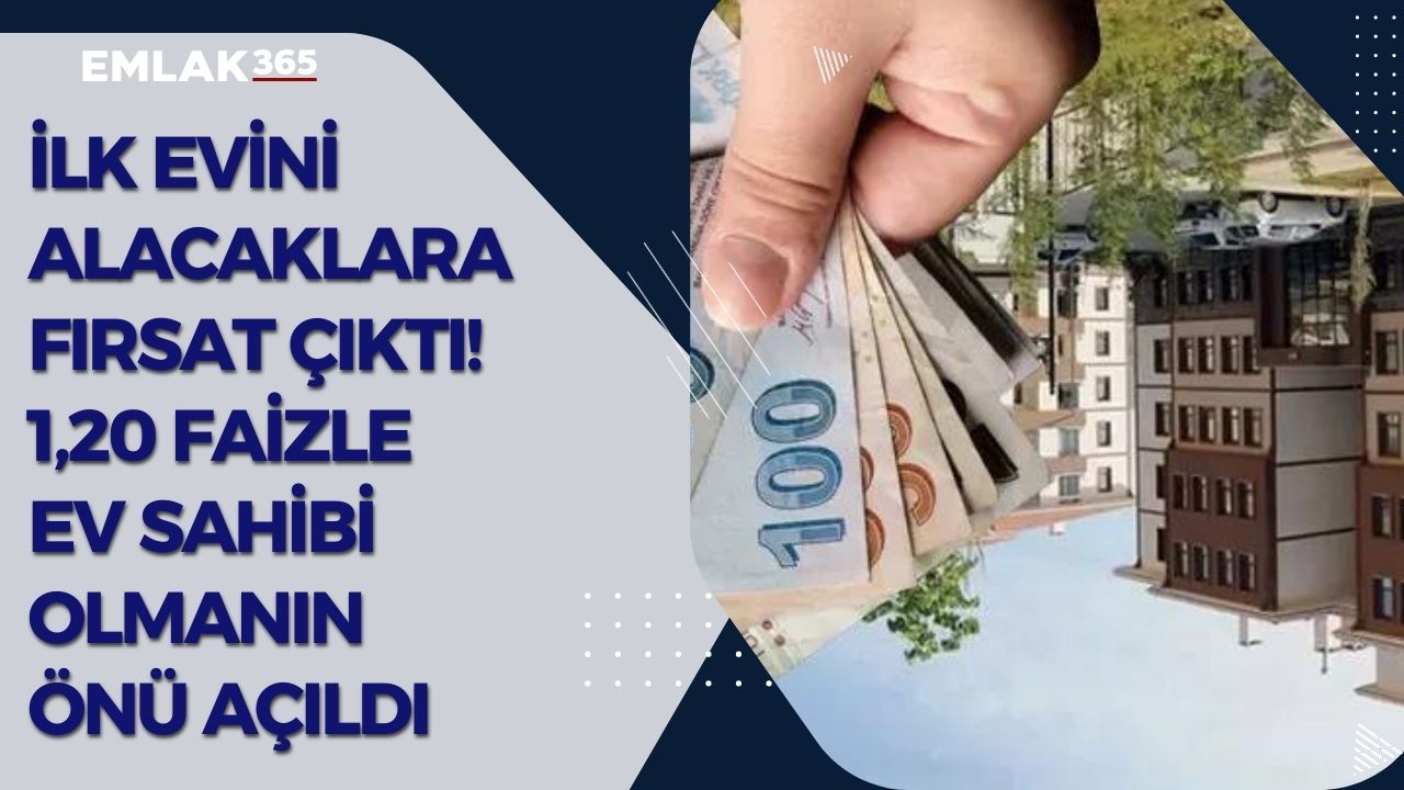 İlk evini alacaklara FIRSAT ÇIKTI! 1.20 faizle ev sahibi olmanın önü açıldı