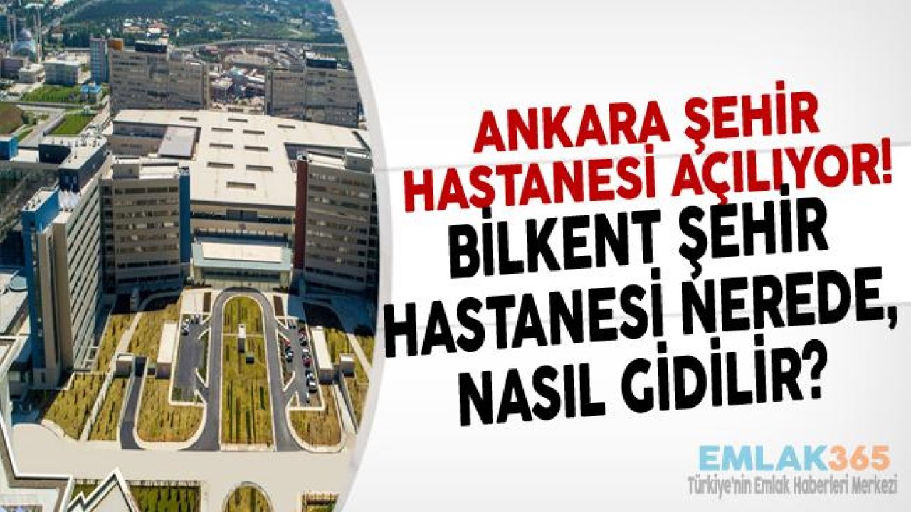 Ankara Şehir Hastanesi Cumhurbaşkanı Erdoğan Tarafından Açılıyor! (Bilkent Şehir Hastanesi  Nerede,  Nasıl Gidilir, Ulaşım Nasıl Sağlanır?)