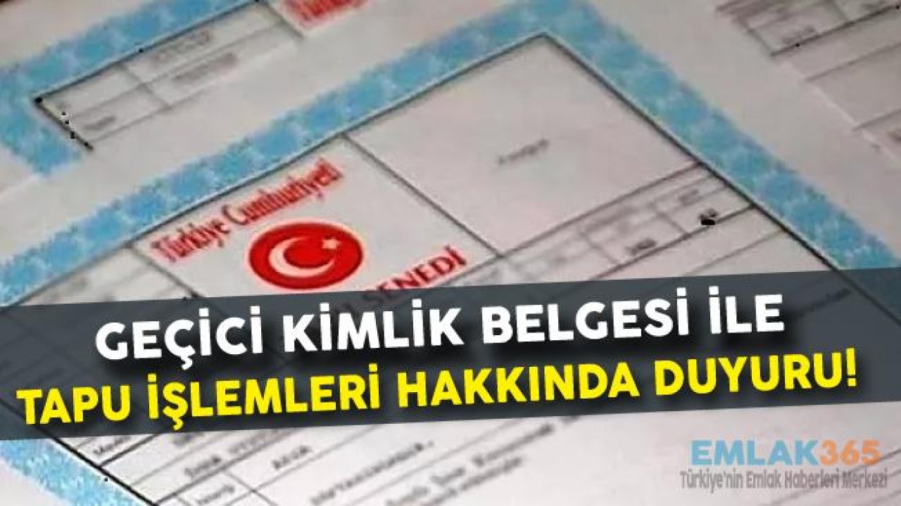 Geçici Kimlik Belgesi İle Tapu İşlemi Hakkında TKGM Duyuru Yayımladı!