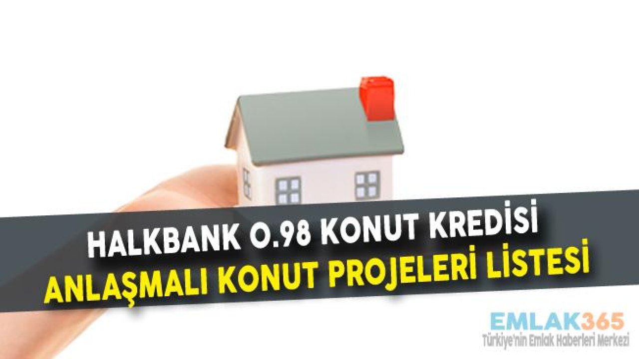 Halkbank 0.98 Konut Kredisi Anlaşmalı Konut Projeleri Listesi Güncellendi!
