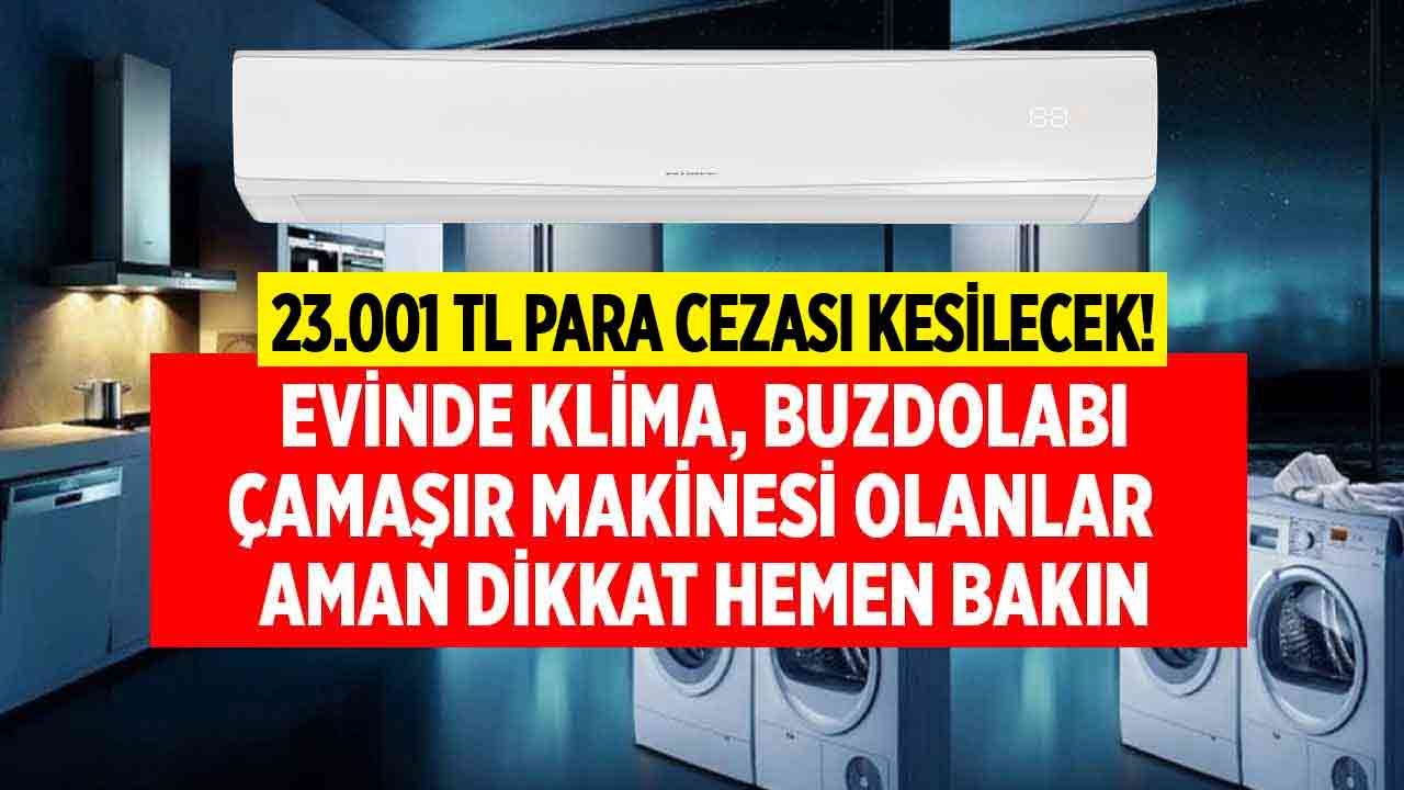 Evinde çamaşır makinesi buzdolabı klima olanlar! Uymayana 23.001 lira PARA CEZASI yazılacak