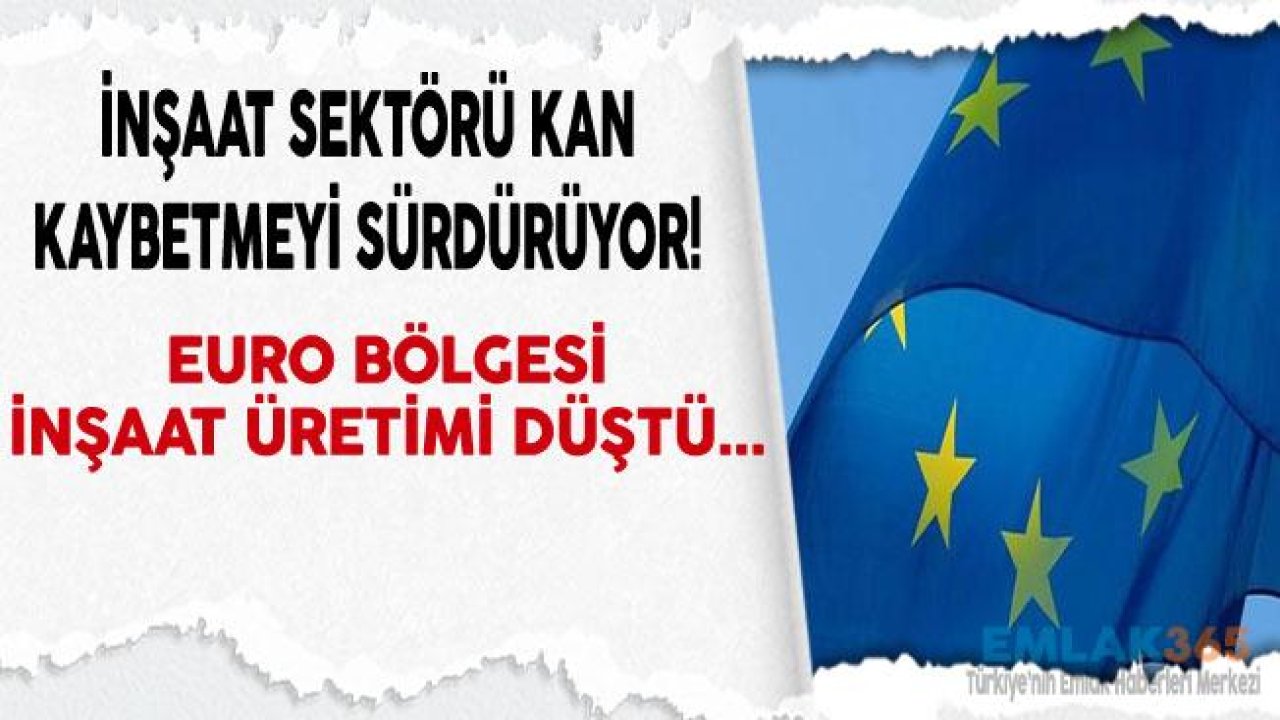 Euro Bölgesi İnşaat Üretimi Düştü! İnşaat Sektörü Kan Kaybediyor