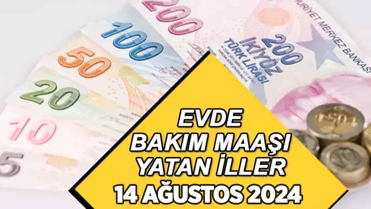 14 Ağustos evde bakım maaşı parası YATAN İLLER listesi!