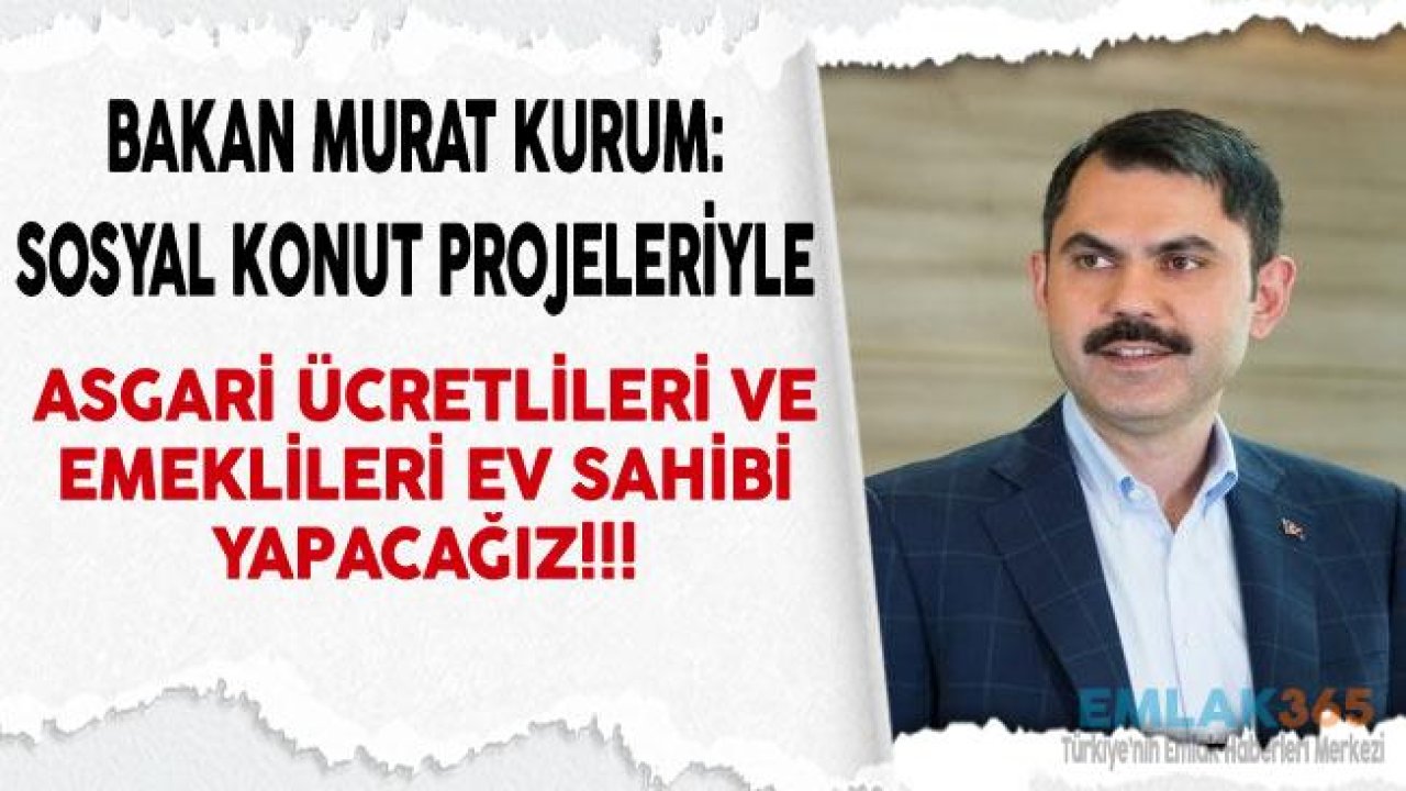 Bakan Murat Kurum "50 Bin Sosyal Konut Projesi İle Asgari Ücretle Çalışanlara ve Emeklilere Ev Sahibi Olma İmkanı Sunuyoruz"