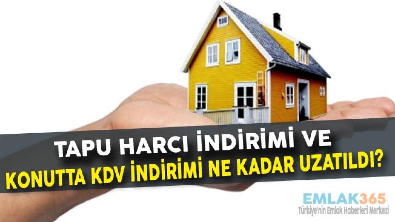 Uzatılan Tapu Harcı ve Konutta KDV İndirimi Ne Zaman Sona Erecek?