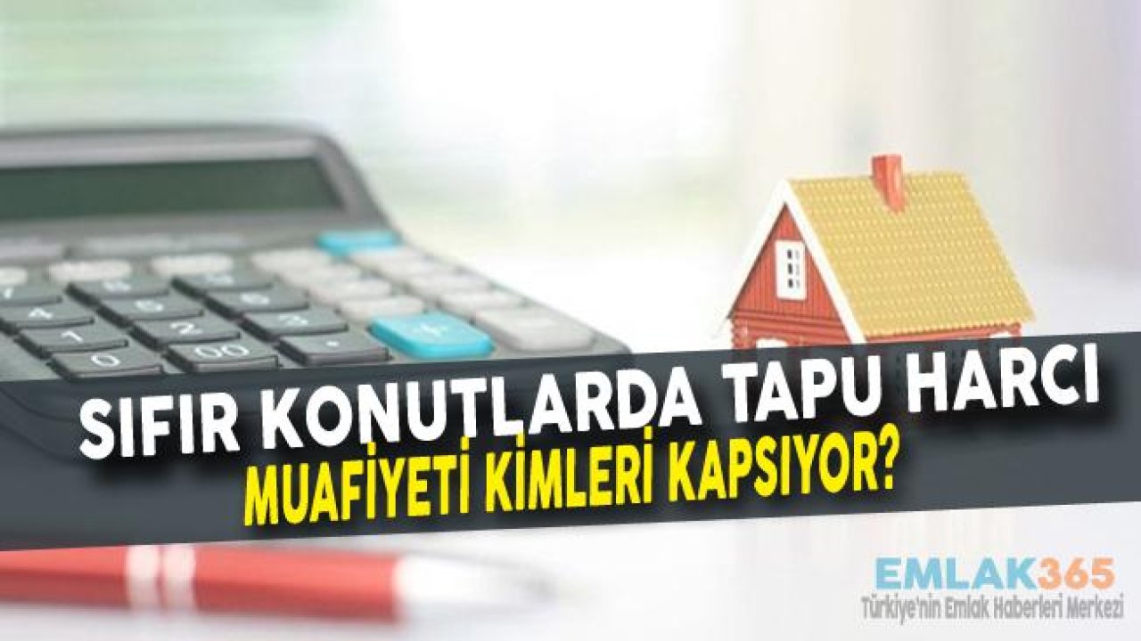 Sıfır Konutlarda Tapu Harcı Muafiyeti Nedir, Kimleri Kapsıyor?