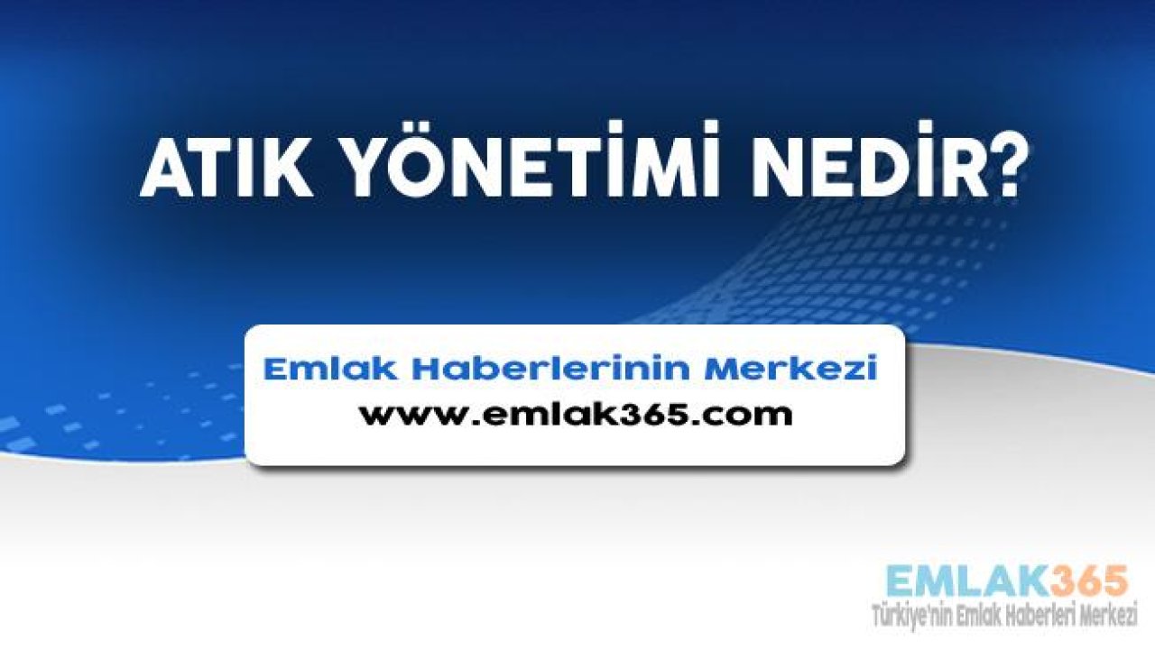 Atık Yönetimi Nedir, Nasıl Yapılmalıdır?