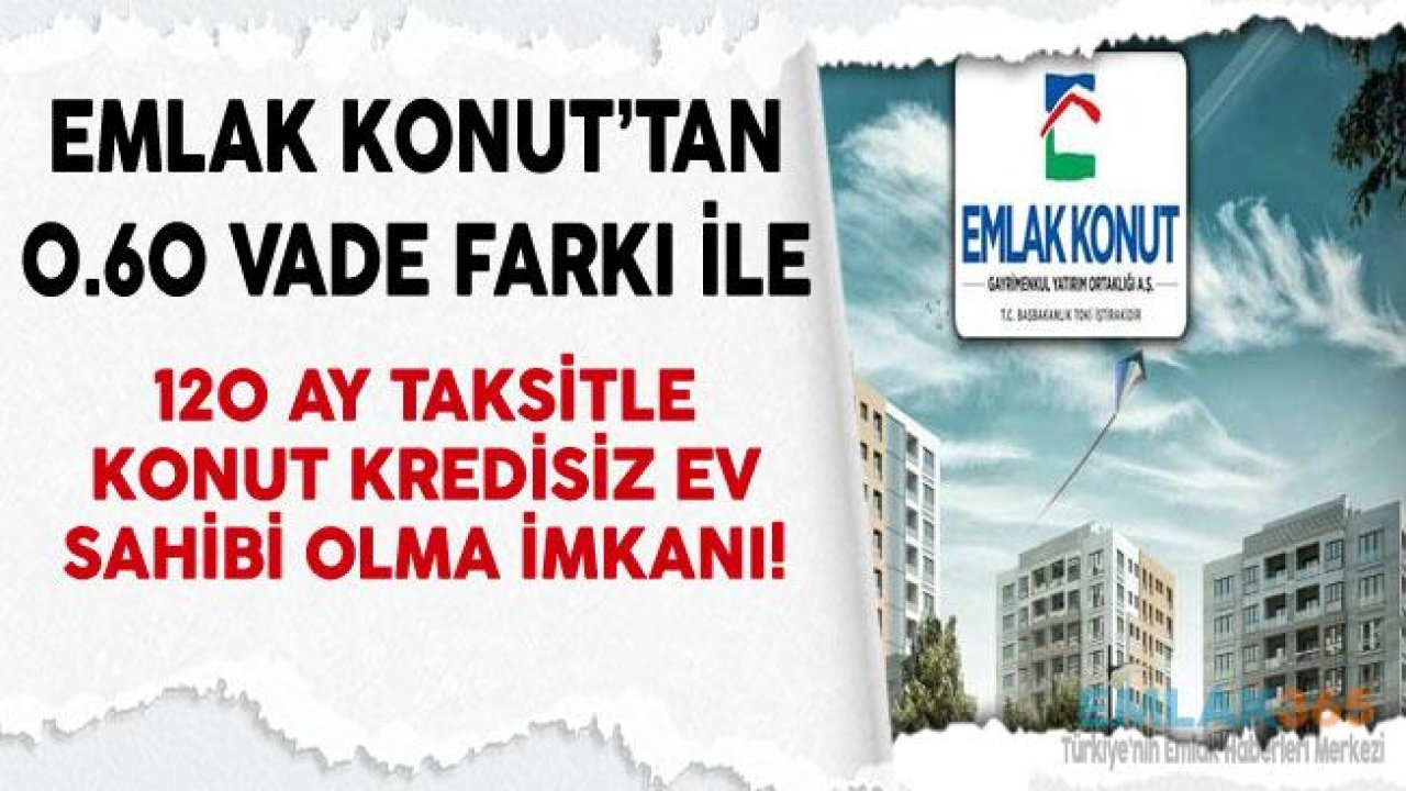 Emlak Konut Projeleri 0.60 Vade Farkı İle 120 Ay Taksitle Satışta!