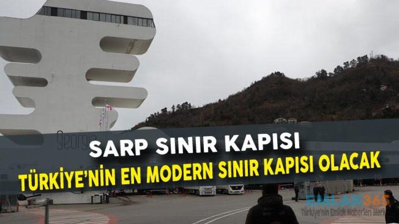 Sarp Sınır Kapısı Türkiye'nin En Modern sınır Kapısı Olacak