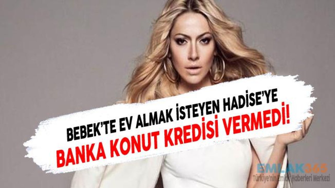 Ev Almak İsteyen Hadise'ye Banka Konut Kredisi Vermedi!