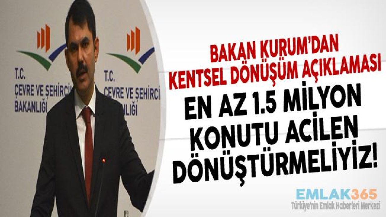 Bakan Kurum "1 Buçuk Milyon Konutu Çok Acil Kentsel Dönüşüme Almalıyız"