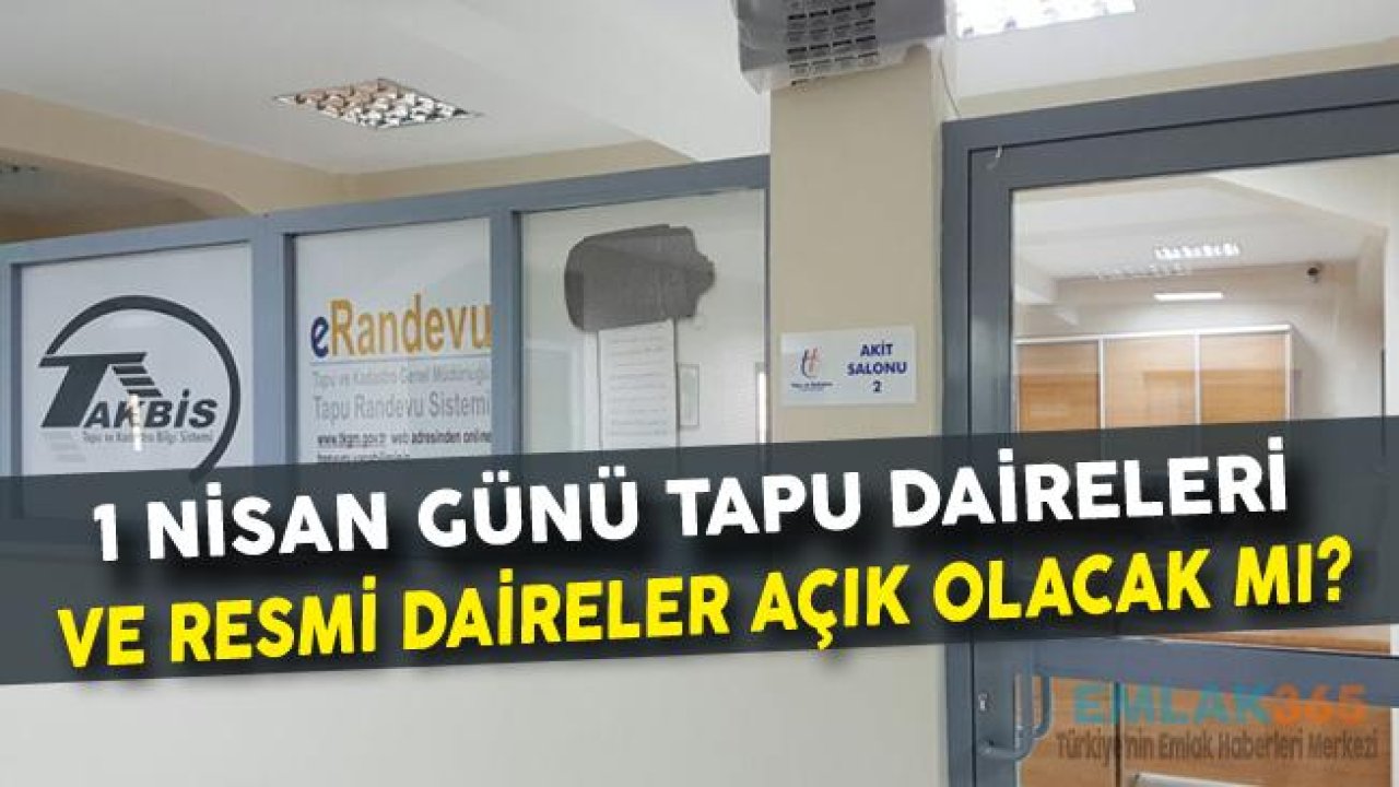 1 Nisan Günü Tapu Daireleri ve Resmi Daireler Açık Mı, Tatil Mi?