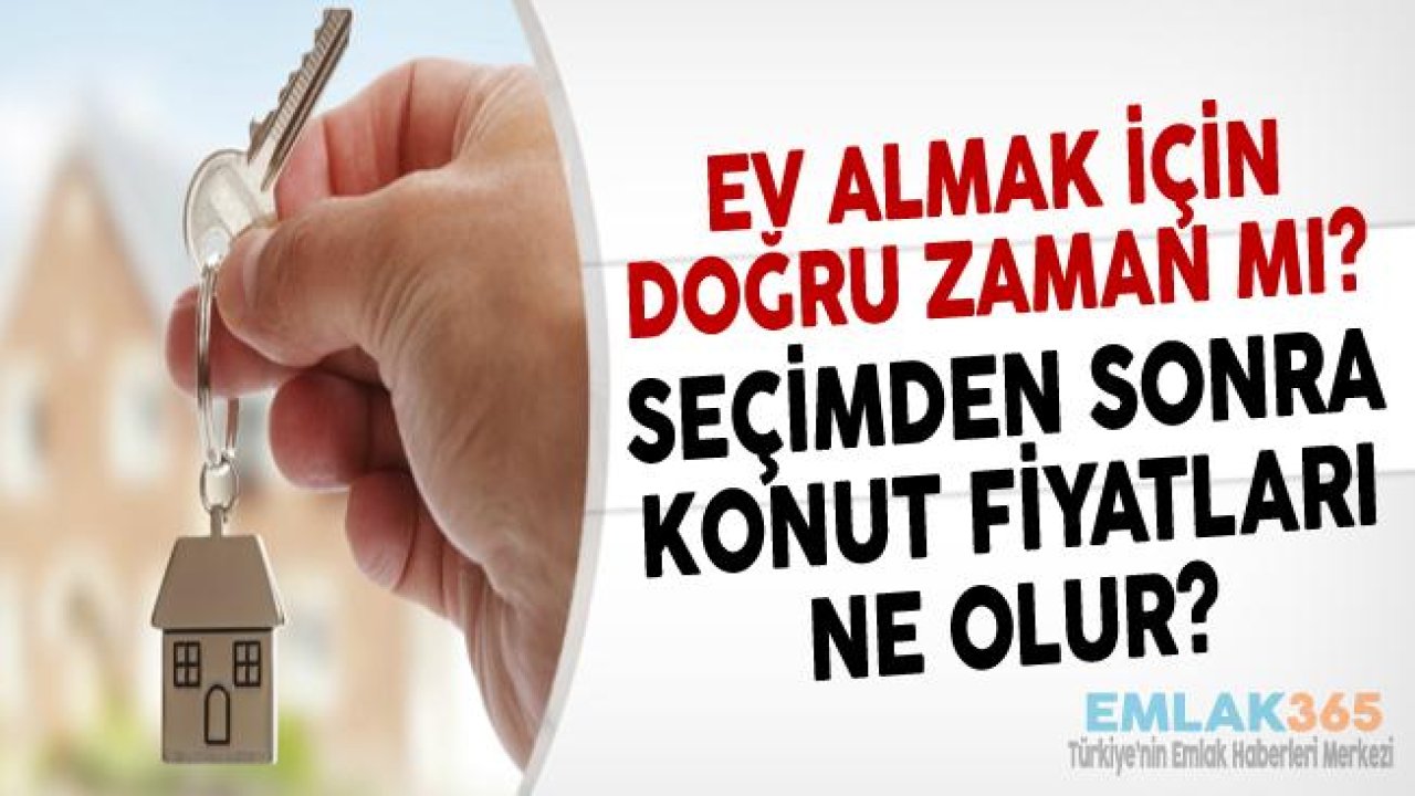 Ev Almak İçin Doğru Zaman Mı, Konut Fiyatları Yükselecek Mi?