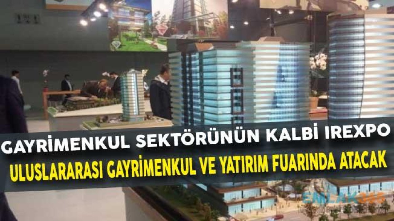 Gayrimenkul Sektörünün Kalbi  IREXPO Uluslararası Gayrimenkul Ve Yatırım Fuarı'nda Atacak