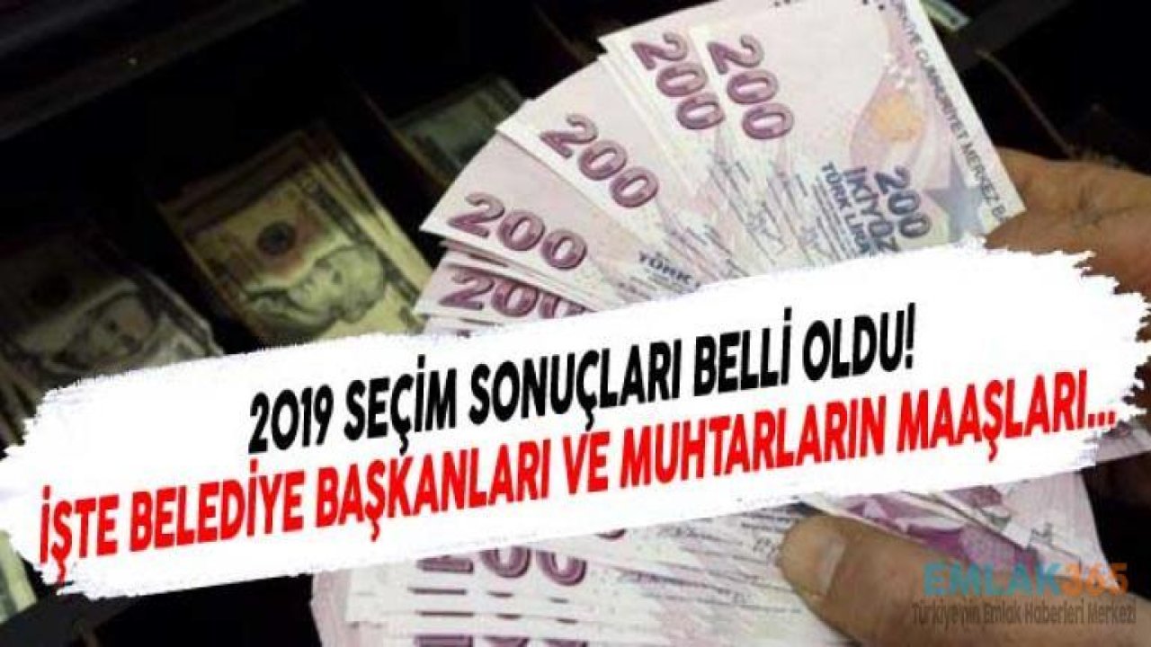 Belediye Başkanlarının ve Muhtarların Maaşı Ne Kadar? 2019 Maaş Listesi