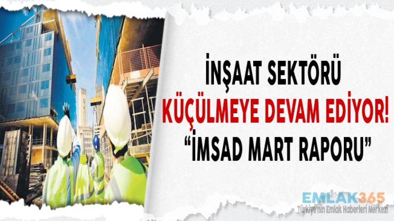 İMSAD Mart 2019 Sektör Raporu Açıklandı "İnşaat Sektörü Küçülmeye Devam Ediyor"