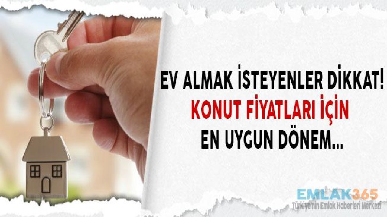 Ev Almak İsteyenler Dikkat! Konut Fiyatları İçin En Uygun Dönem