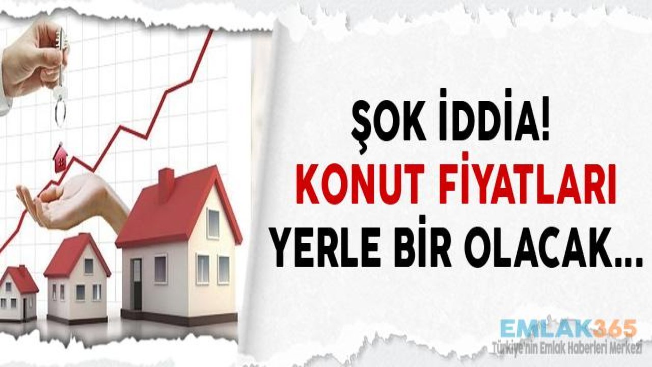 Şok İddia! "Konut Fiyatları Yerle Bir Olacak"