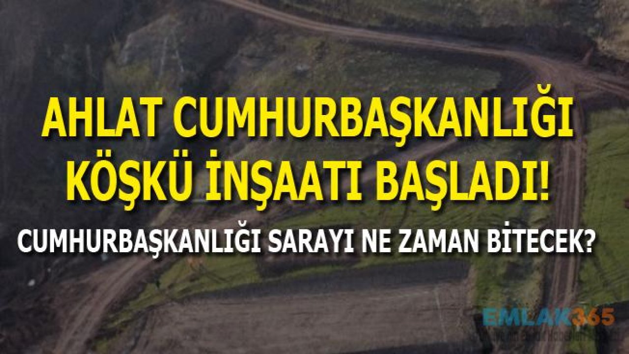 Ahlat Cumhurbaşkanlığı Köşkü İnşaatı Başladı!