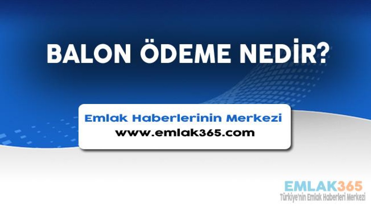 Balon Ödeme Nedir, Avantajları ve Dezavantajları Nelerdir?