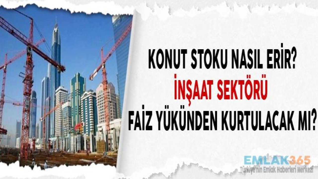 İnşaat Sektörünün Ayağına Vurulan Pranga "Faiz" Konut Stoku Nasıl Eritilecek, Konut Satışları Artacak Mı?