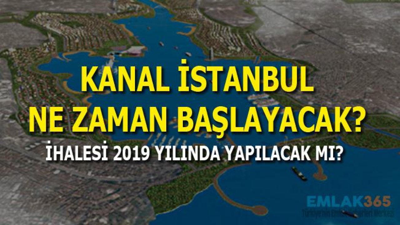 Kanal İstanbul Ne Zaman Başlayacak, İhalesi 2019 Yılında Yapılacak Mı?