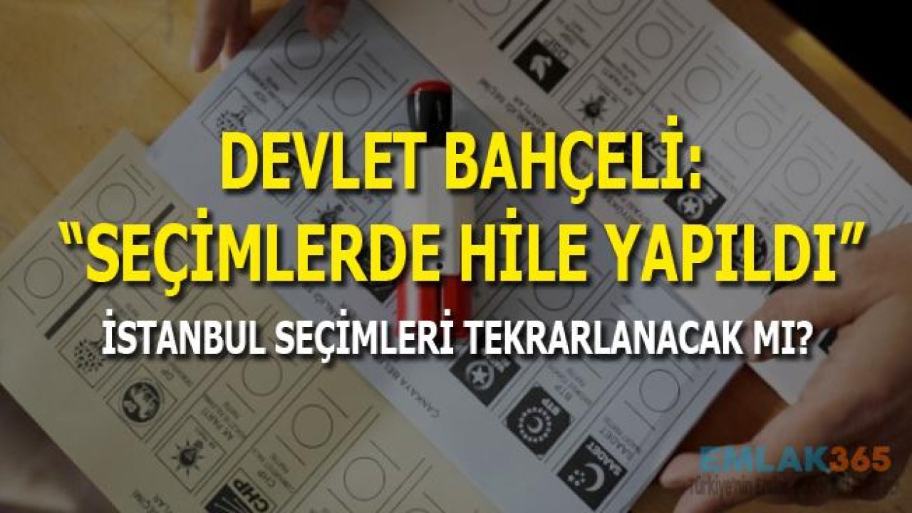 Devlet Bahçeli "Seçimlerde Hile Var, İstanbul Seçimi Mutlaka Yenilenmeli"