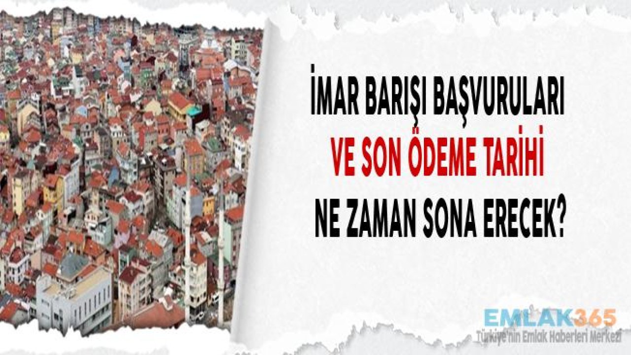 İmar Barışı Son Başvuru Tarihi ve Son Ödeme Tarihi Ne Zaman Dolacak?